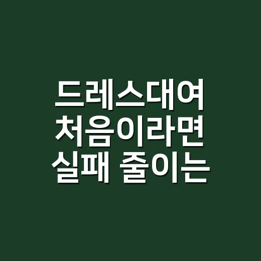 드레스대여 처음이라면 실패 줄이는 방법, 예약부터 반납까지 이렇게 준비하세요 - 요약