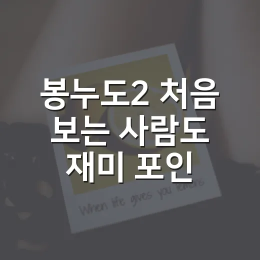 봉누도2 처음 보는 사람도 재미 포인트 잡는 방법 - 요약