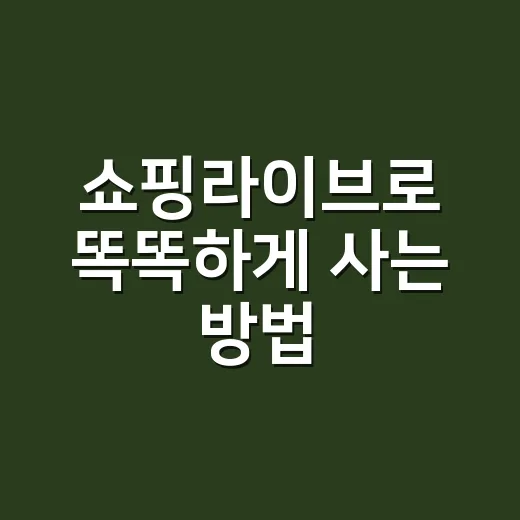 쇼핑라이브로 똑똑하게 사는 방법, 놓치기 쉬운 포인트까지 - 요약