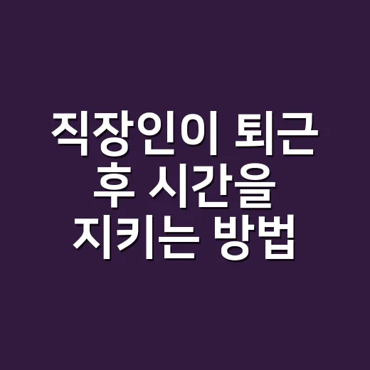 직장인이 퇴근 후 시간을 지키는 방법 - 요약
