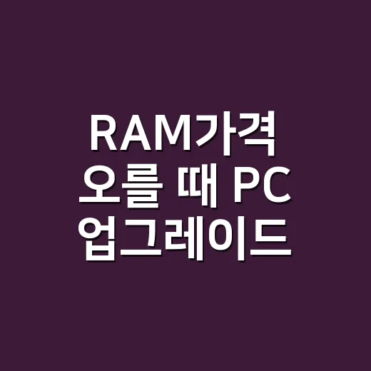RAM가격 오를 때 PC 업그레이드 비용 줄이는 방법 - 요약
