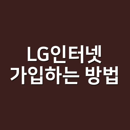 LG인터넷 가입하는 방법, 속도부터 사은품까지 비교하는 법 - 요약