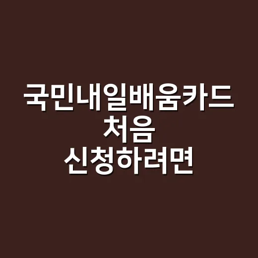 국민내일배움카드 처음 신청하려면 이렇게 준비하세요 - 요약