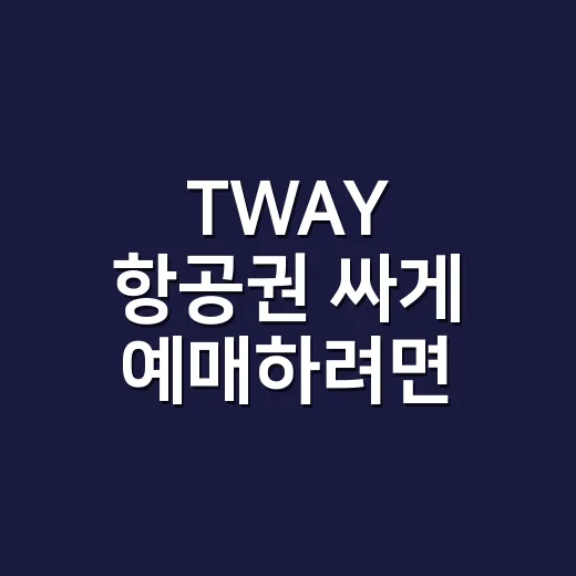 TWAY 항공권 싸게 예매하려면 이렇게 확인하세요 - 요약