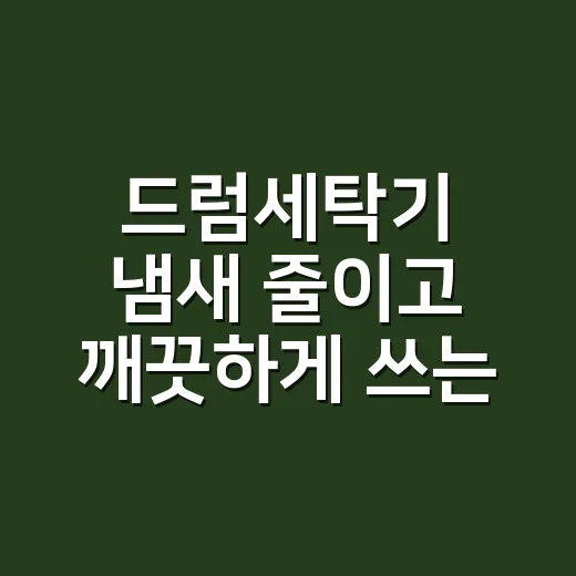 드럼세탁기 냄새 줄이고 깨끗하게 쓰는 방법 - 요약