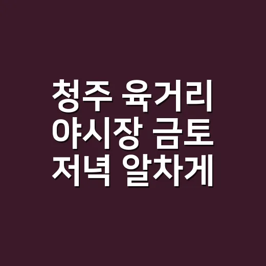 청주 육거리 야시장 금토 저녁 알차게 즐기는 방법 - 요약