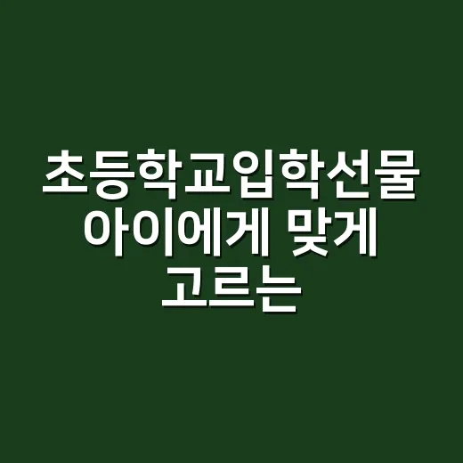 초등학교입학선물 아이에게 맞게 고르는 방법 - 요약