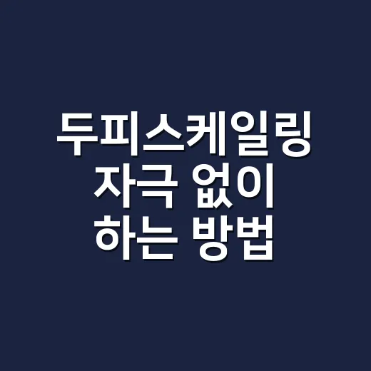 두피스케일링 자극 없이 하는 방법 - 요약