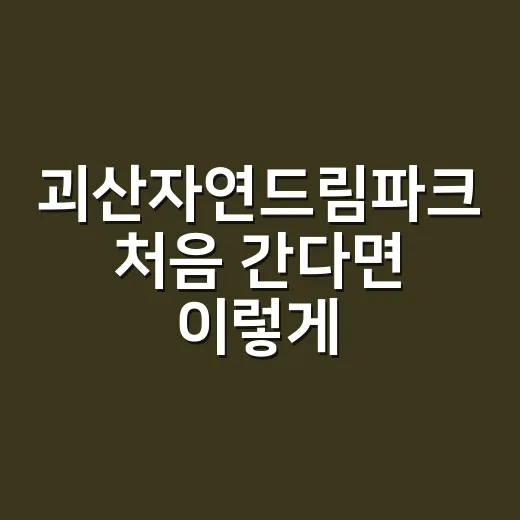 괴산자연드림파크 처음 간다면 이렇게 둘러보세요 - 요약