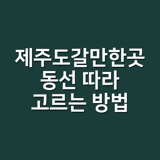 제주도갈만한곳 동선 따라 고르는 방법 - 요약