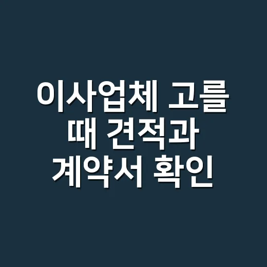 이사업체 고를 때 견적과 계약서 확인하는 방법 - 요약