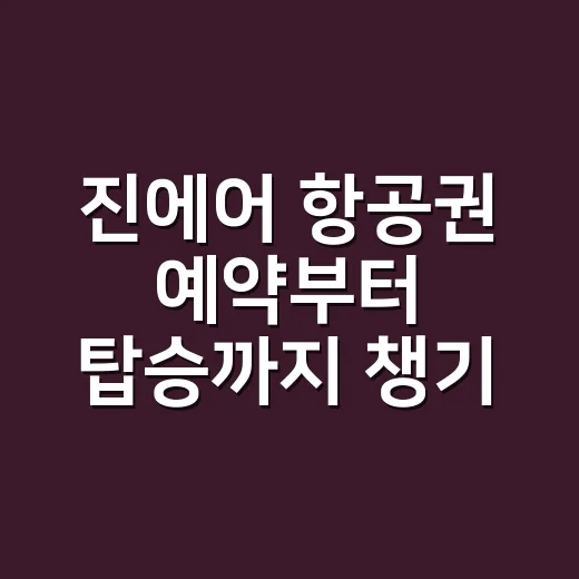 진에어 항공권 예약부터 탑승까지 챙기는 방법 - 요약