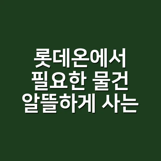 롯데온에서 필요한 물건 알뜰하게 사는 방법 - 요약