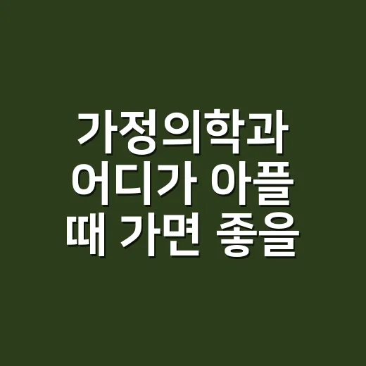 가정의학과 어디가 아플 때 가면 좋을까 - 요약