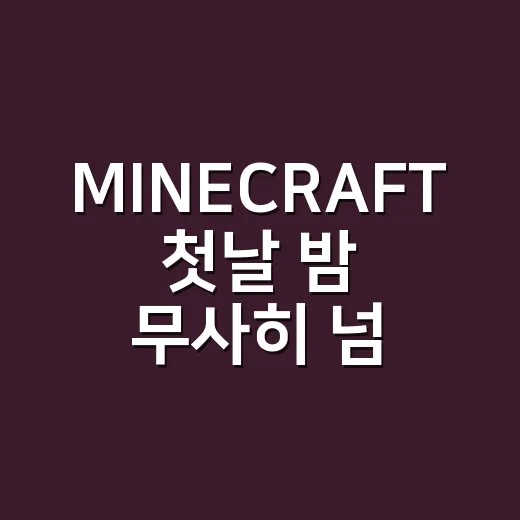 MINECRAFT 첫날 밤 무사히 넘기는 방법 - 요약