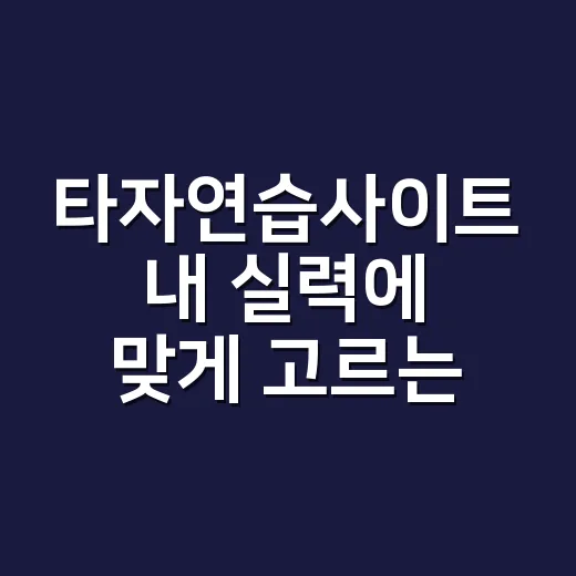 타자연습사이트 내 실력에 맞게 고르는 방법 - 요약