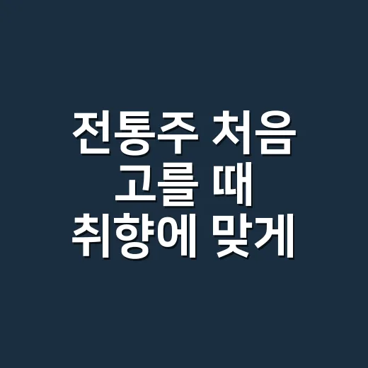 전통주 처음 고를 때 취향에 맞게 찾는 방법 - 요약