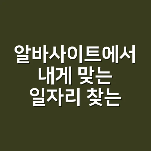 알바사이트에서 내게 맞는 일자리 찾는 방법 - 요약