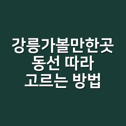 강릉가볼만한곳 동선 따라 고르는 방법 - 요약