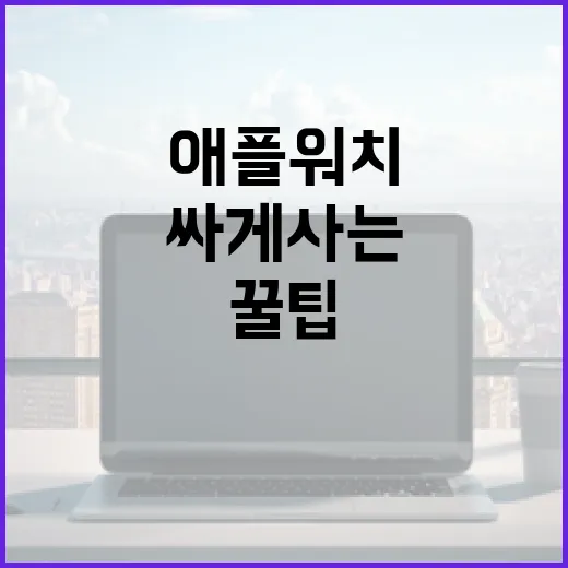 애플워치 싸게 사는 방법: 꿀팁 대방출! - 요약