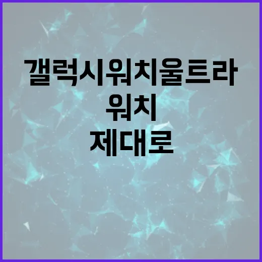 갤럭시워치 울트라 제대로 활용하는 방법 - 요약