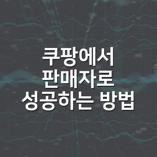 쿠팡에서 판매자로 성공하는 방법, 이렇게 시작해보세요! - 요약