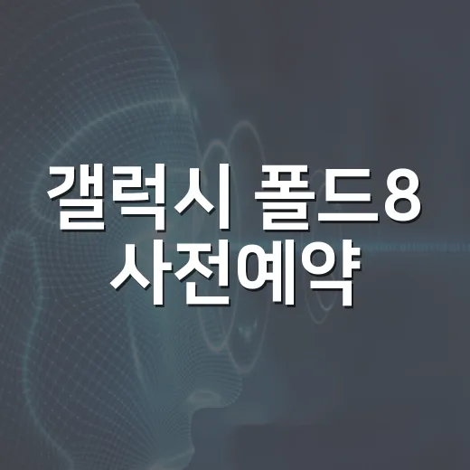 갤럭시 폴드8 사전예약, 현명하게 시작하는 방법 - 요약