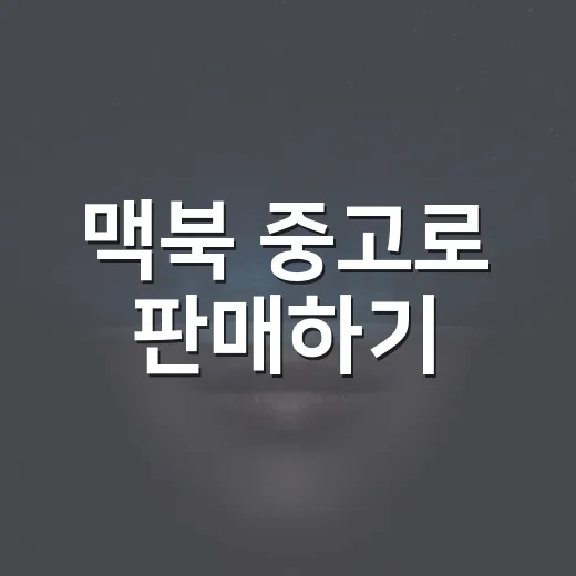 맥북 중고로 판매하기: 성공적인 거래를 위한 팁 - 요약