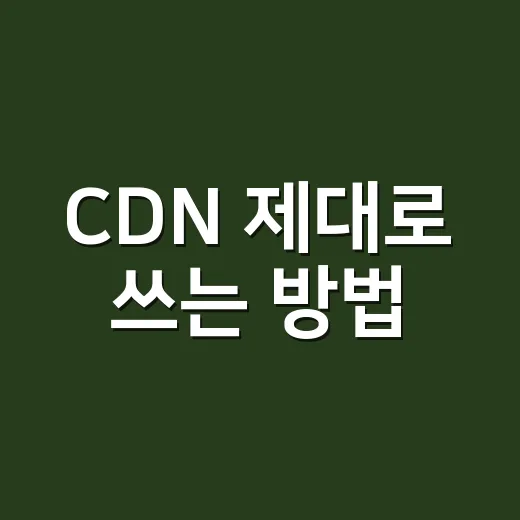 CDN 제대로 쓰는 방법: 트래픽보다 먼저 계산할 것들 - 요약