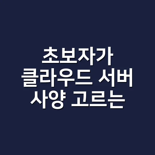 초보자가 클라우드 서버 사양 고르는 방법 - 요약