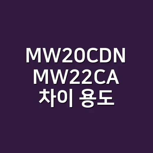 MW20CDN MW22CA 차이 용도별로 고르는 방법 - 요약