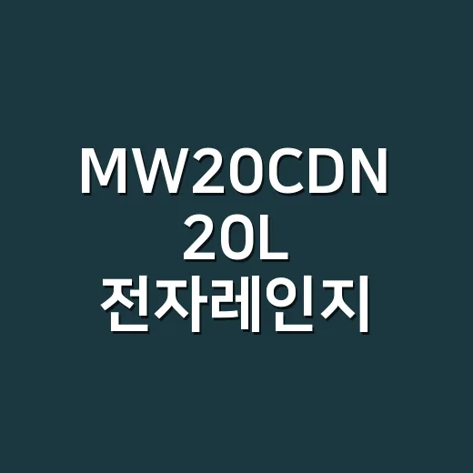 MW20CDN 20L 전자레인지 고르는 방법 - 요약
