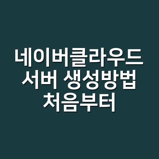 네이버클라우드 서버 생성방법 처음부터 접속까지 - 요약
