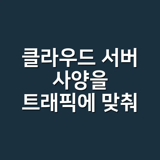 클라우드 서버 사양을 트래픽에 맞춰 고르는 방법 - 요약