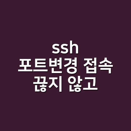ssh 포트변경 접속 끊지 않고 하는 방법 - 요약