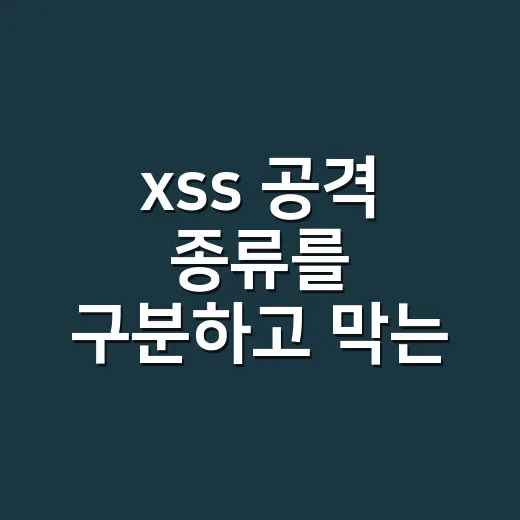 xss 공격 종류를 구분하고 막는 방법 - 요약