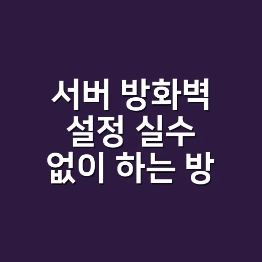 서버 방화벽 설정 실수 없이 하는 방법 - 요약