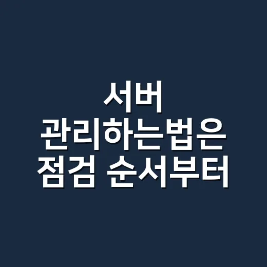 서버 관리하는법은 점검 순서부터 잡으면 된다 - 요약