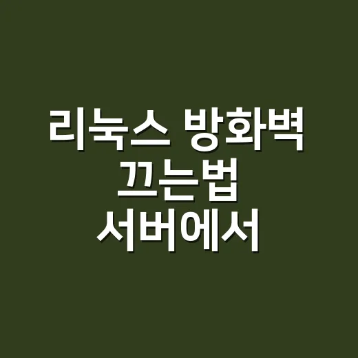 리눅스 방화벽 끄는법 서버에서 안전하게 적용하는 방법 - 요약