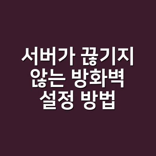 서버가 끊기지 않는 방화벽 설정 방법 - 요약
