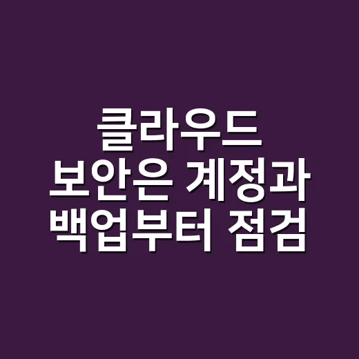 클라우드 보안은 계정과 백업부터 점검하는 방법 - 요약