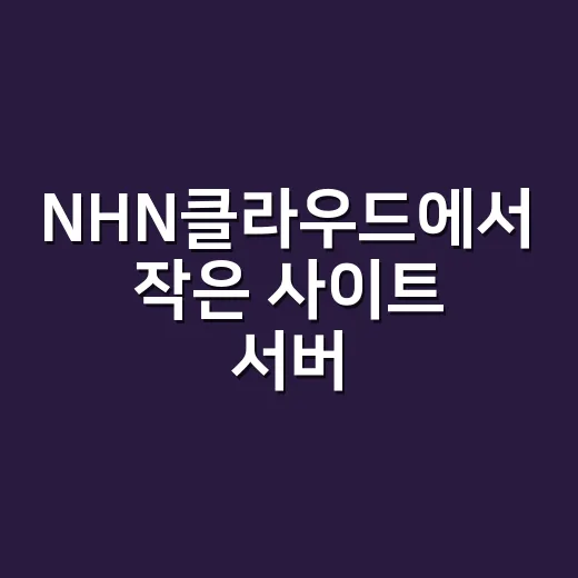NHN클라우드에서 작은 사이트 서버 고르는 방법 - 요약