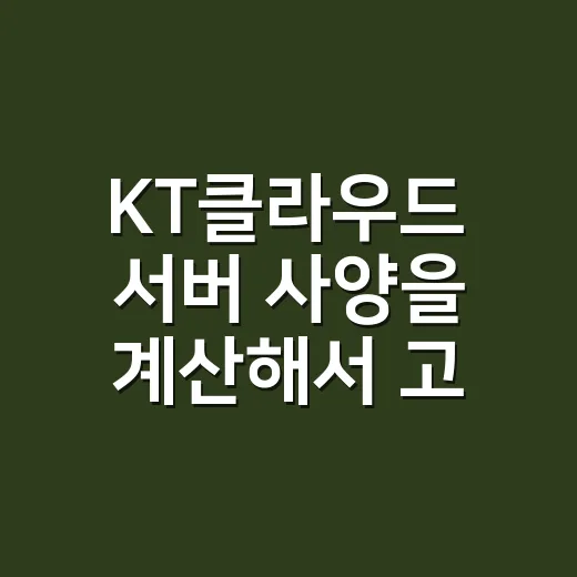 KT클라우드 서버 사양을 계산해서 고르는 방법 - 요약