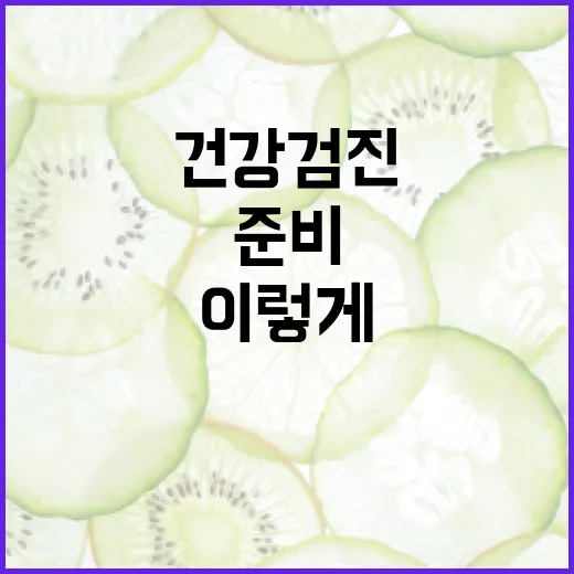 직장 건강검진, 이렇게 준비하면 걱정 끝! - 요약