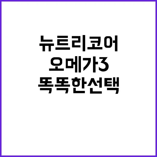 뉴트리코어 오메가3, 건강을 위한 똑똑한 선택 - 요약