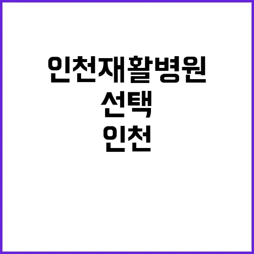 인천재활병원 선택하기: 무엇이 중요할까요? - 요약