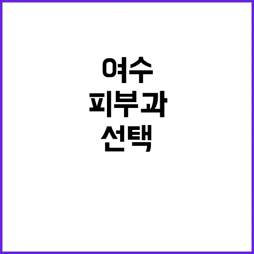 여수에서 피부과를 선택하는 방법 - 요약
