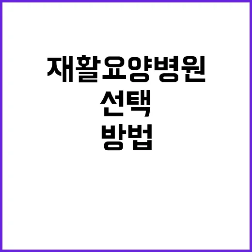 재활요양병원을 효율적으로 선택하는 방법 - 요약