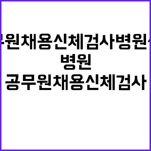 공무원 채용 신체검사 병원 선택 가이드 - 요약