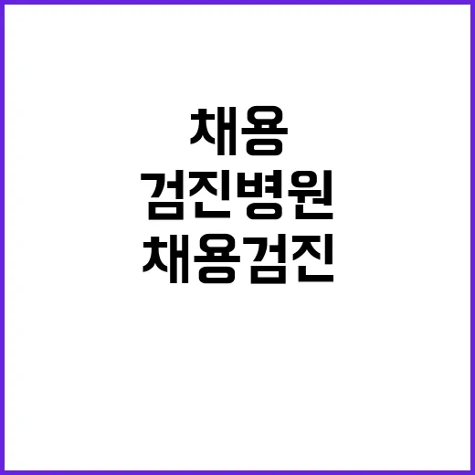 채용검진병원 찾는 방법, 입사 전 헛걸음 줄이려면 이렇게 - 요약